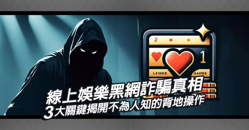 線上娛樂黑網詐騙真相，3大關鍵揭開不為人知的背地操作