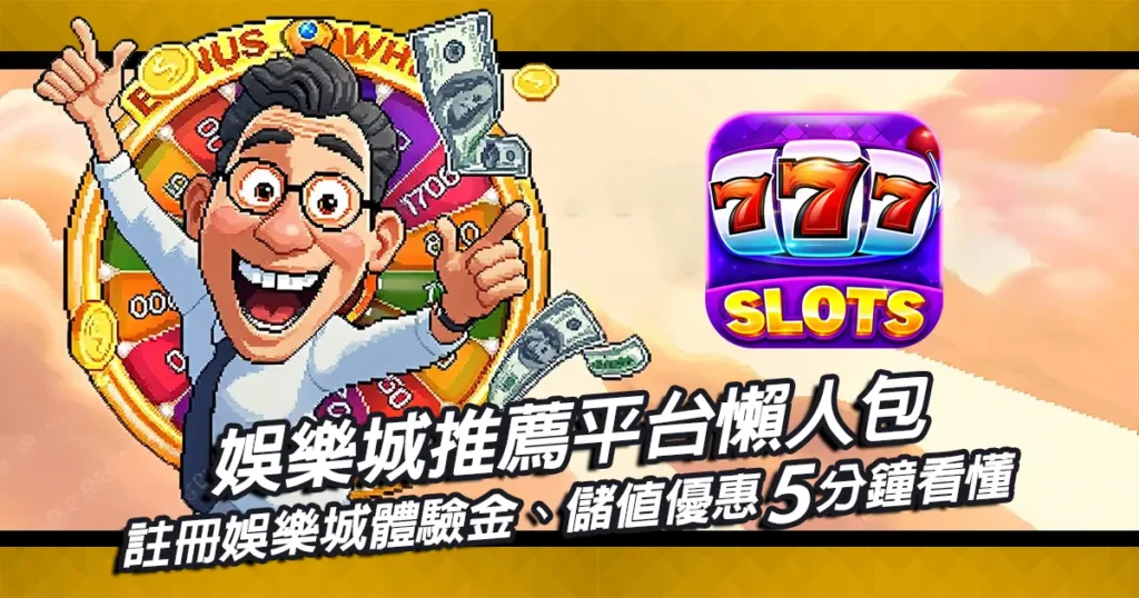 娛樂城推薦懶人包！註冊體驗金、儲值優惠一次看懂