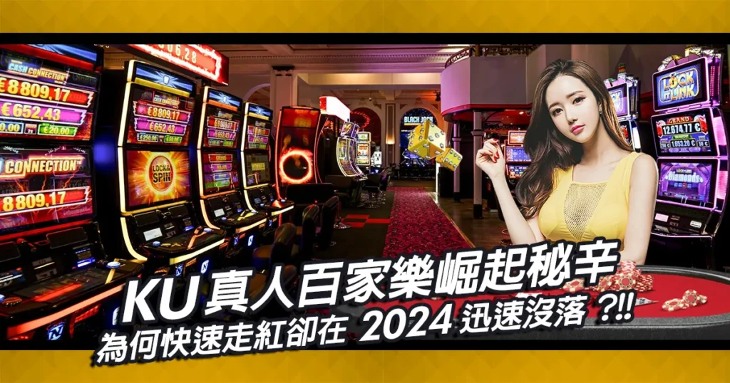 KUBET真人百家樂崛起秘辛！為何快速走紅卻在2024迅速沒落？