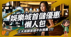 2025娛樂城首儲優惠懶人包｜三大高額首儲平台推薦，老玩家公開不藏私